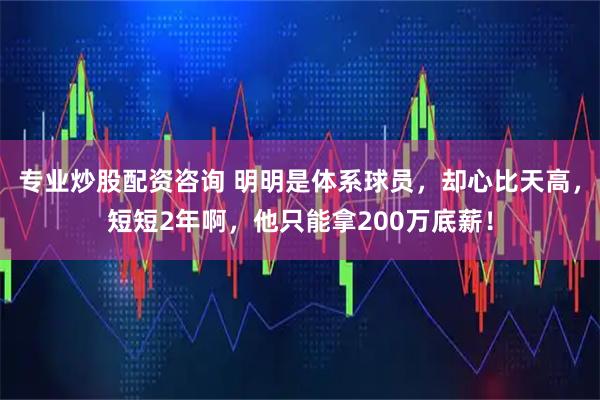 专业炒股配资咨询 明明是体系球员，却心比天高，短短2年啊，他只能拿200万底薪！