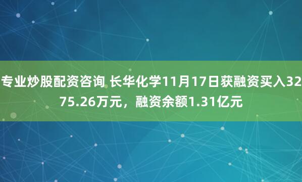 专业炒股配资咨询 长华化学11月17日获融资买入3275.26万元，融资余额1.31亿元