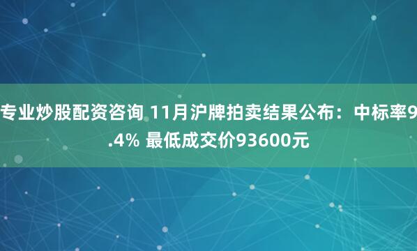 专业炒股配资咨询 11月沪牌拍卖结果公布：中标率9.4% 最低成交价93600元