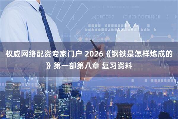 权威网络配资专家门户 2026《钢铁是怎样炼成的》第一部第八章 复习资料