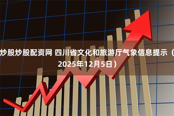 炒股炒股配资网 四川省文化和旅游厅气象信息提示（2025年12月5日）